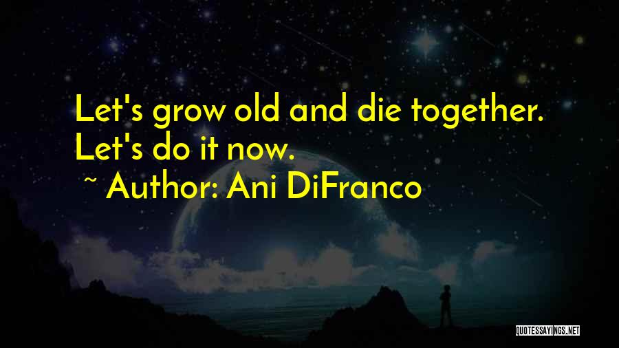 Grow Old Together Quotes By Ani DiFranco