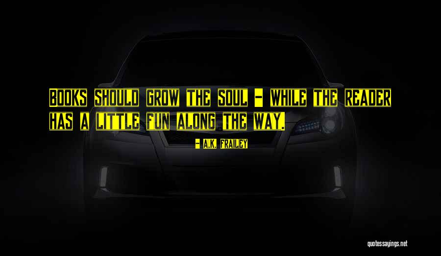 Grow Reader Quotes By A.K. Frailey Grow Reader Quotes By A.K. Frailey