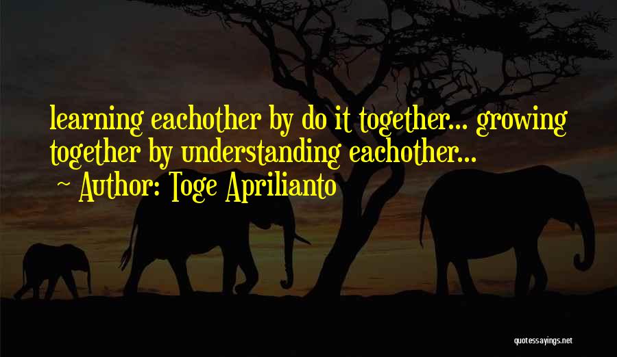 Growing And Learning Together Quotes By Toge Aprilianto