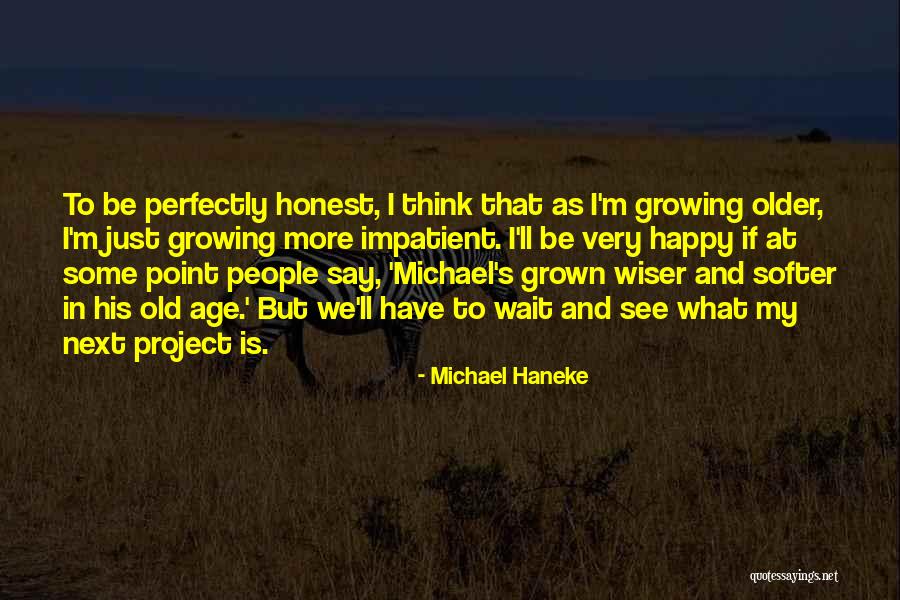 Growing Older And Wiser Quotes By Michael Haneke Growing Older And Wiser Quotes By Michael Haneke