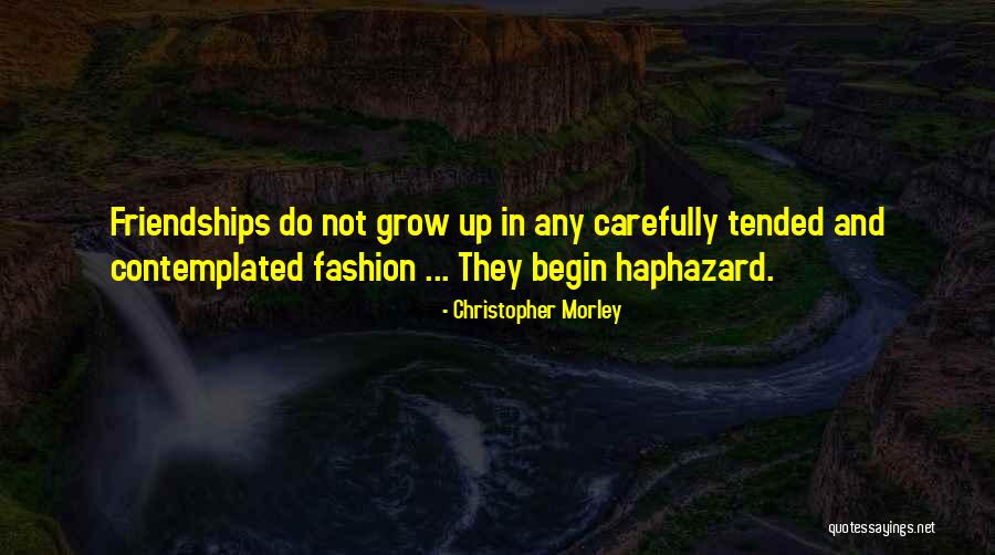 Growing Out Of Friendships Quotes By Christopher Morley Growing Out Of Friendships Quotes By Christopher Morley