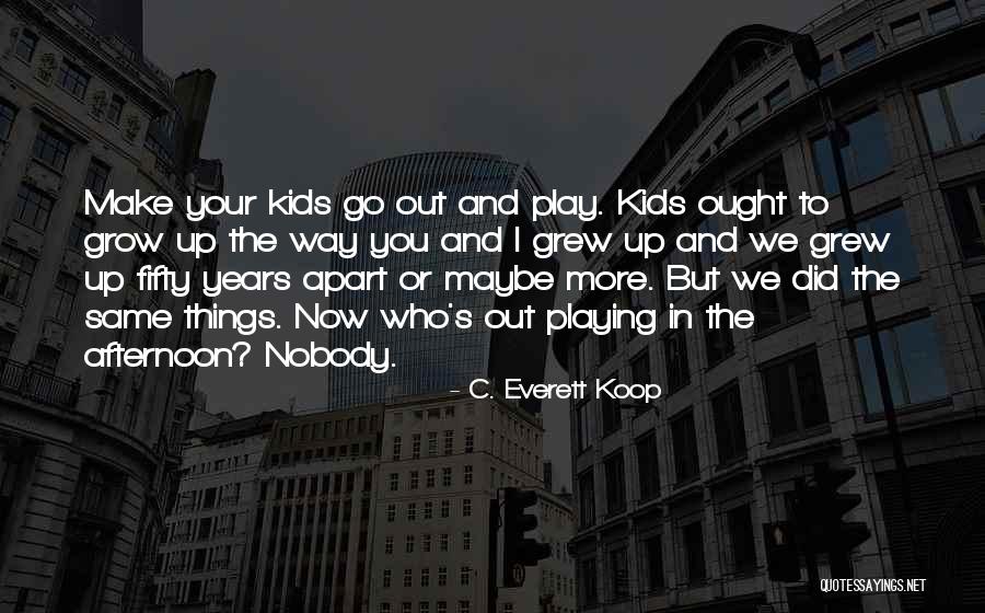 Growing Up But Not Growing Apart Quotes By C. Everett Koop Growing Up But Not Growing Apart Quotes By C. Everett Koop