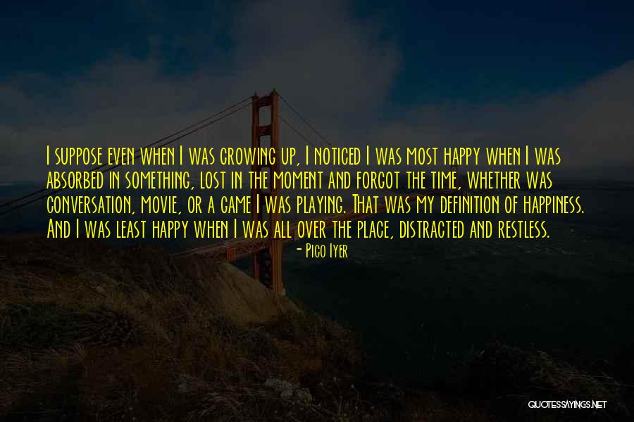 Growing Up Happy Quotes By Pico Iyer Growing Up Happy Quotes By Pico Iyer