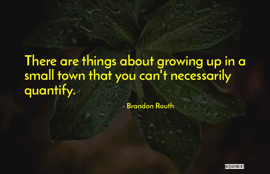 Growing Up In A Small Town Quotes By Brandon Routh Growing Up In A Small Town Quotes By Brandon Routh