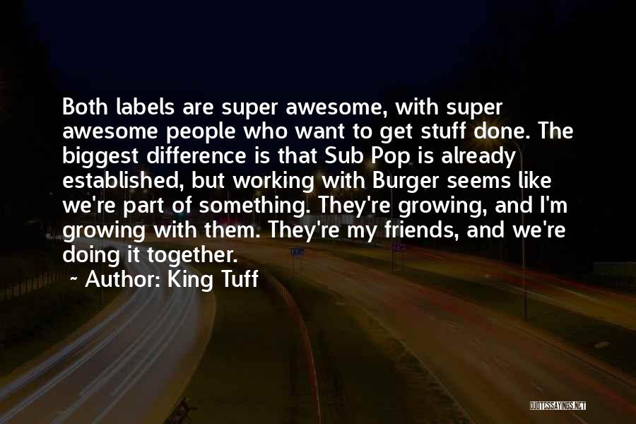 Growing Up Together Friends Quotes By King Tuff