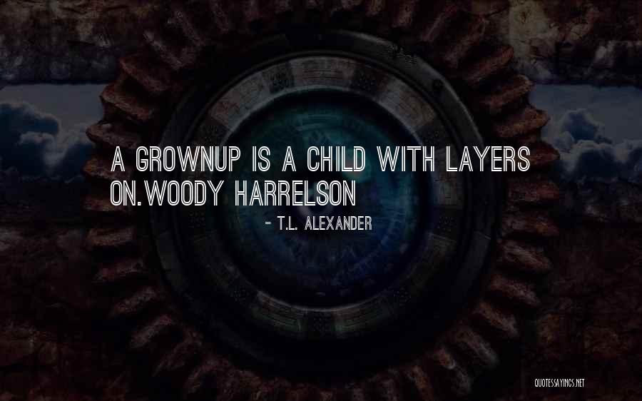 Grownup Quotes By T.L. Alexander Grownup Quotes By T.L. Alexander