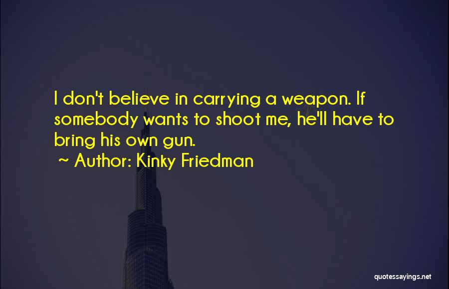 Gun Carrying Quotes By Kinky Friedman
