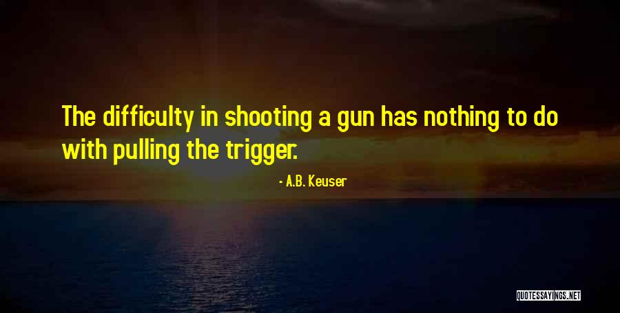 Gun Shooting Quotes By A.B. Keuser Gun Shooting Quotes By A.B. Keuser