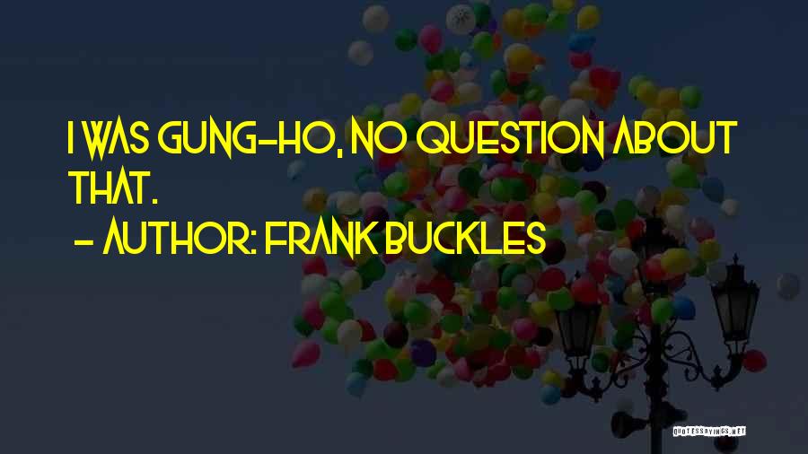 Gung Ho Quotes By Frank Buckles