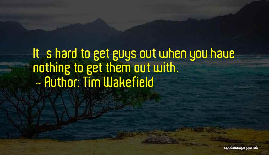 Guys Quotes By Tim Wakefield