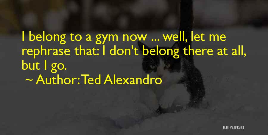 Gym Quotes By Ted Alexandro