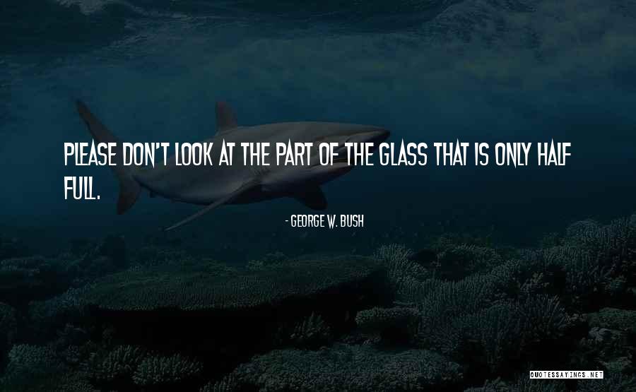Half Full Glass Quotes By George W. Bush Half Full Glass Quotes By George W. Bush