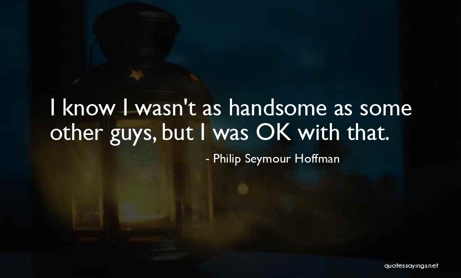 Handsome Guys Quotes By Philip Seymour Hoffman Handsome Guys Quotes By Philip Seymour Hoffman