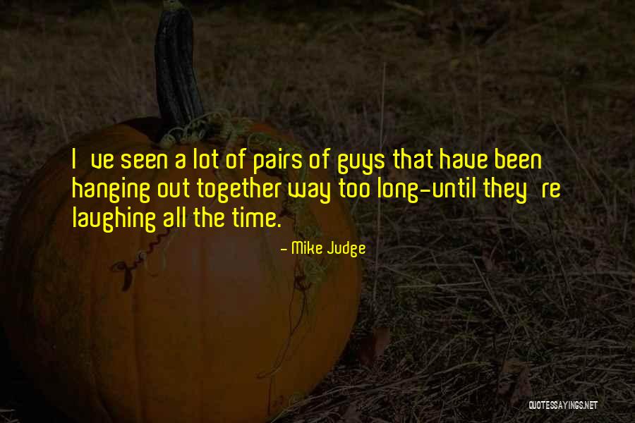 Hanging Out With Guys Quotes By Mike Judge Hanging Out With Guys Quotes By Mike Judge