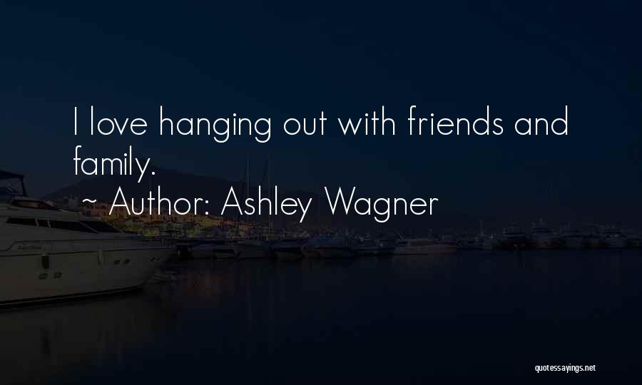 Hanging Out With Your Friends Quotes By Ashley Wagner