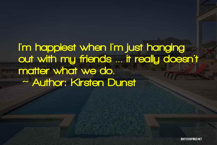 Hanging Out With Your Friends Quotes By Kirsten Dunst