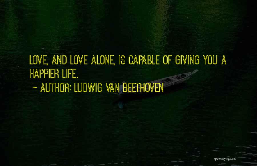 Happier Alone Quotes By Ludwig Van Beethoven