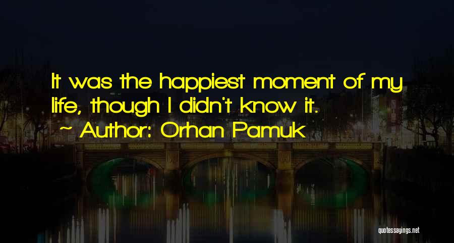 Happiest Moment In Life Quotes By Orhan Pamuk