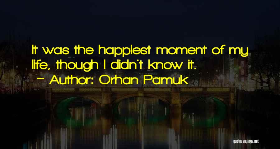 Happiest Moment Of Life Quotes By Orhan Pamuk