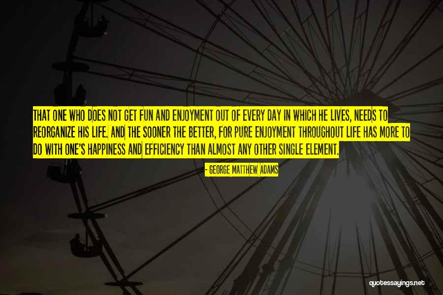 Happiness And Enjoyment Quotes By George Matthew Adams Happiness And Enjoyment Quotes By George Matthew Adams