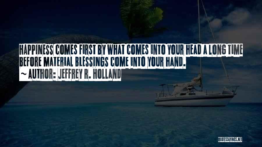 Happiness Comes First Quotes By Jeffrey R. Holland