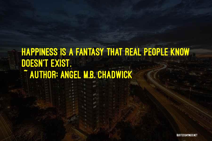 Happiness Doesn't Exist Quotes By Angel M.B. Chadwick