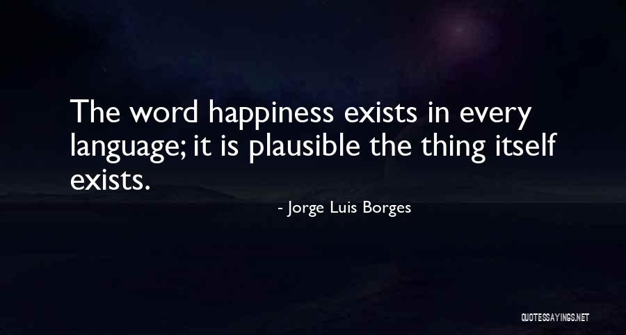 Happiness Exists Quotes By Jorge Luis Borges Happiness Exists Quotes By Jorge Luis Borges