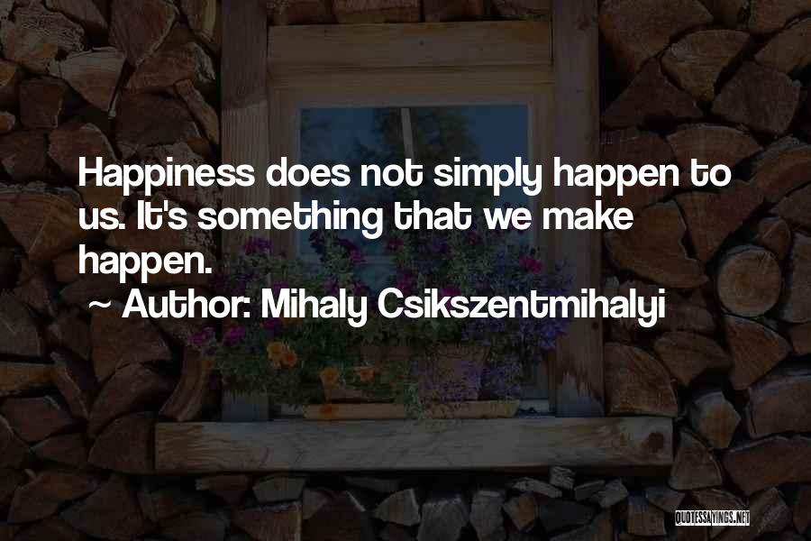 Happiness Happens Quotes By Mihaly Csikszentmihalyi
