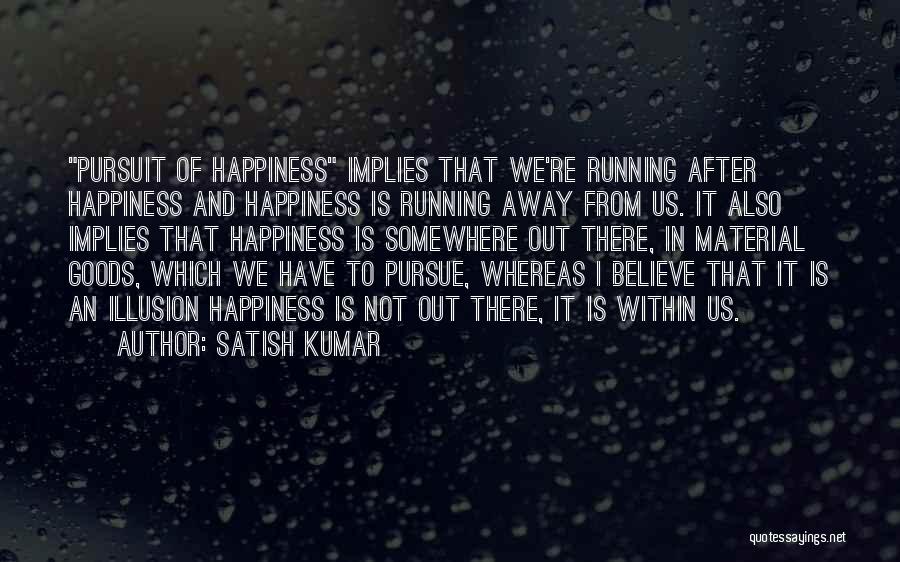 Happiness Illusion Quotes By Satish Kumar
