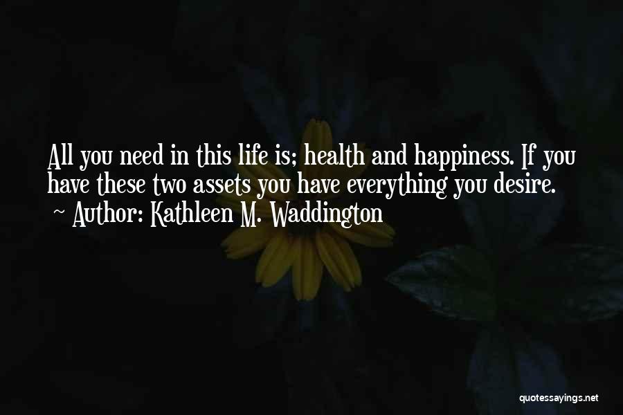 Happiness Is All You Need Quotes By Kathleen M. Waddington