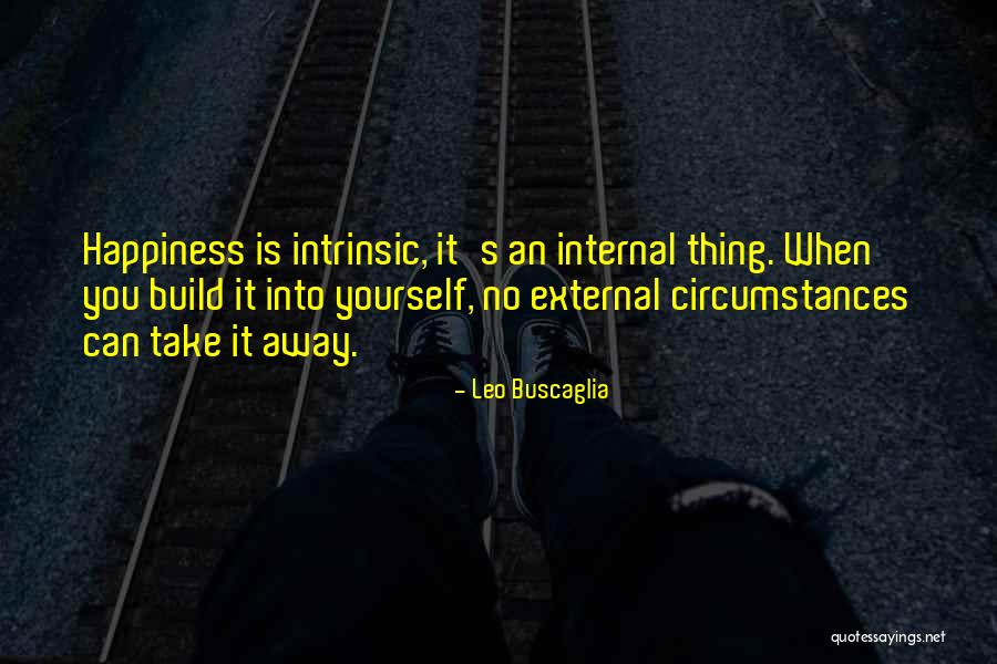 Happiness Is Internal Quotes By Leo Buscaglia Happiness Is Internal Quotes By Leo Buscaglia