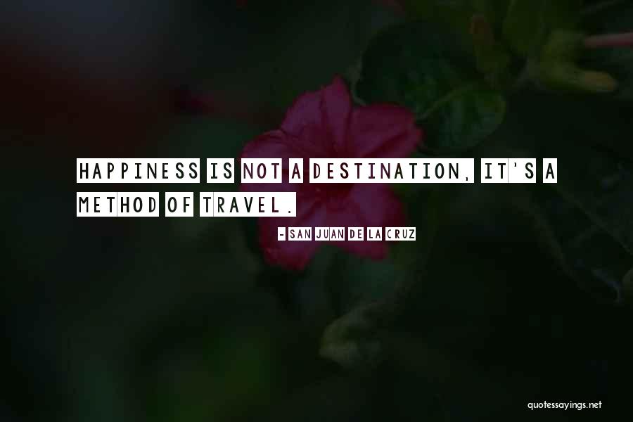 Happiness Is Not A Destination Quotes By San Juan De La Cruz Happiness Is Not A Destination Quotes By San Juan De La Cruz