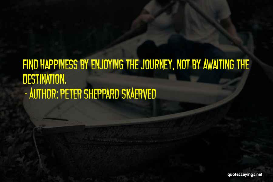 Happiness Is The Journey Not The Destination Quotes By Peter Sheppard Skaerved