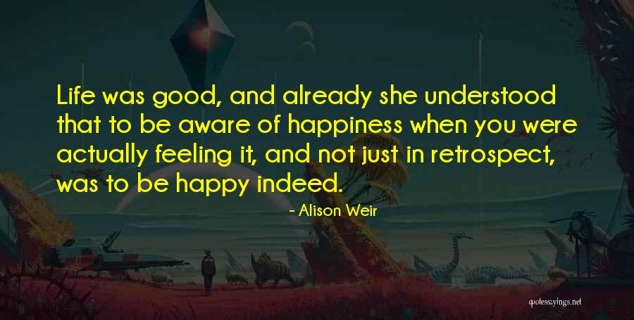 Happy And Good Life Quotes By Alison Weir Happy And Good Life Quotes By Alison Weir