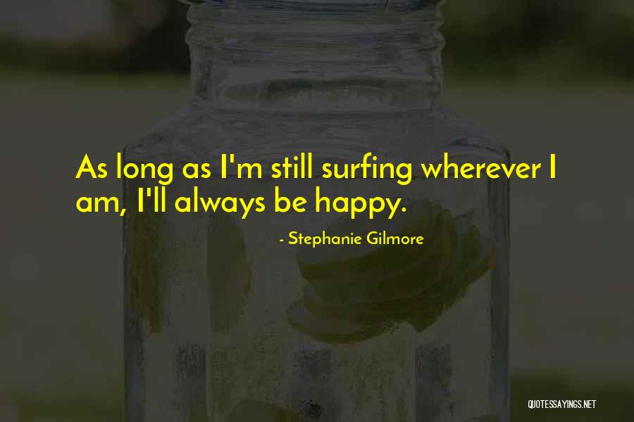 Happy As I Am Quotes By Stephanie Gilmore Happy As I Am Quotes By Stephanie Gilmore