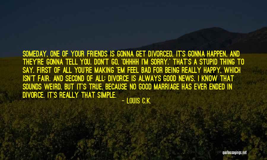 Happy Because Of Friends Quotes By Louis C.K. Happy Because Of Friends Quotes By Louis C.K.