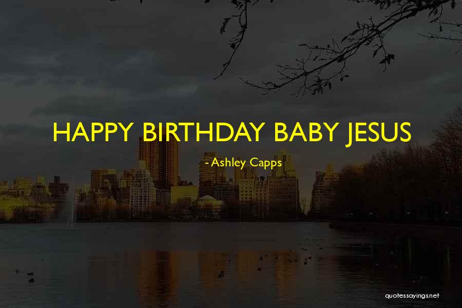 Happy Birthday Baby Jesus Quotes By Ashley Capps