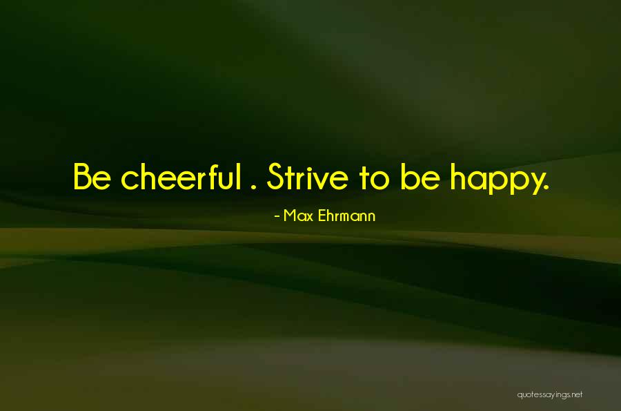 Happy Cheerful Quotes By Max Ehrmann Happy Cheerful Quotes By Max Ehrmann