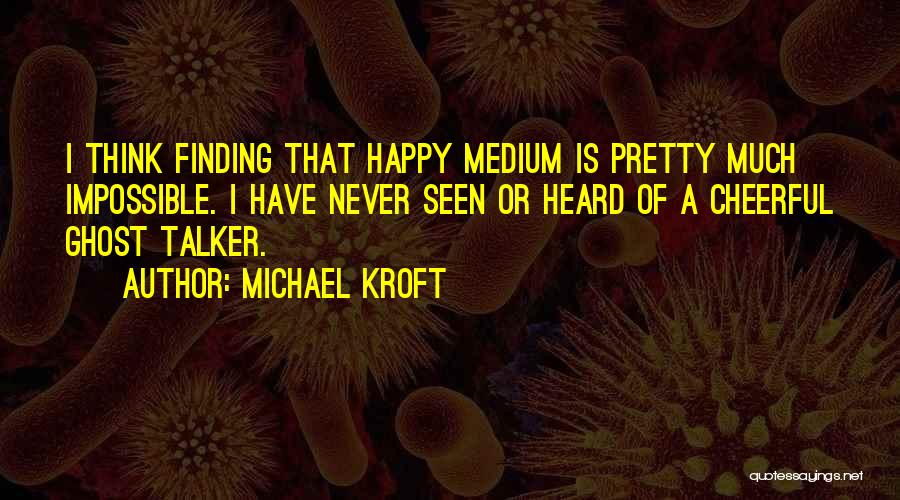 Happy Medium Quotes By Michael Kroft