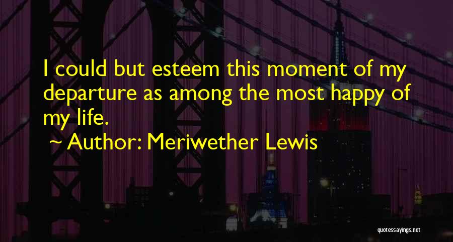 Happy Moment Of Life Quotes By Meriwether Lewis