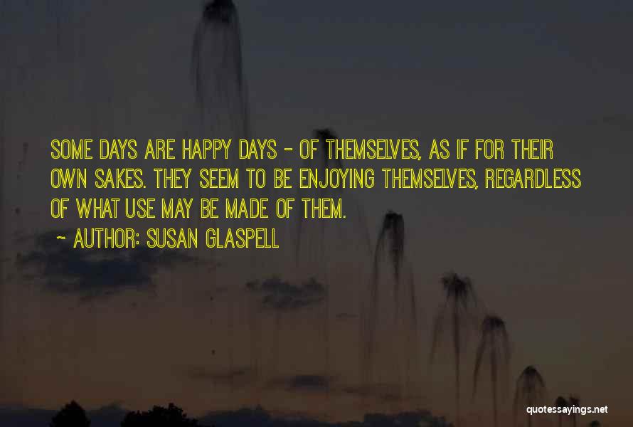 Happy Regardless Quotes By Susan Glaspell