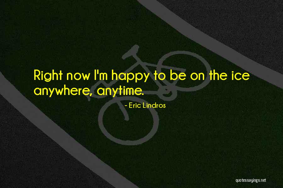 Happy Right Now Quotes By Eric Lindros Happy Right Now Quotes By Eric Lindros