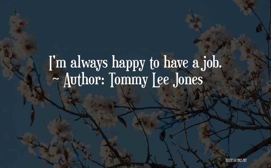 Happy To Have A Job Quotes By Tommy Lee Jones