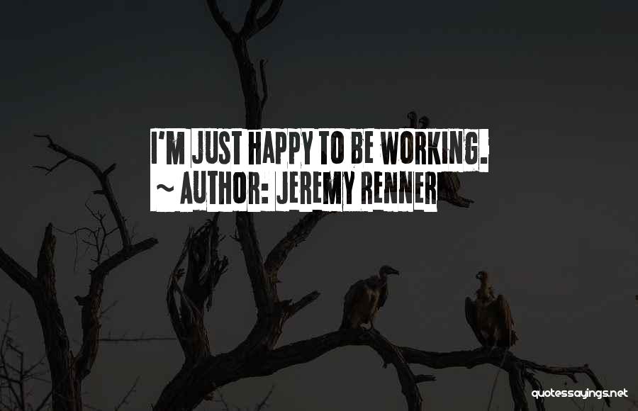 Happy Working Quotes By Jeremy Renner