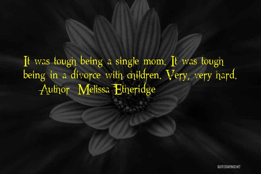 Hard Being A Single Mom Quotes By Melissa Etheridge