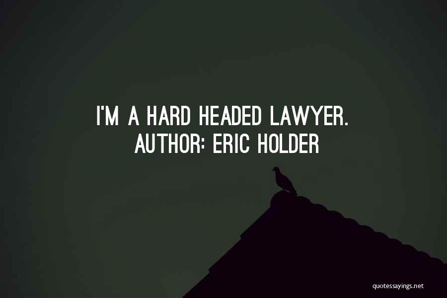 Hard Headed Quotes By Eric Holder