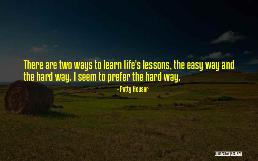 Hard Lessons To Learn Quotes By Patty Houser Hard Lessons To Learn Quotes By Patty Houser