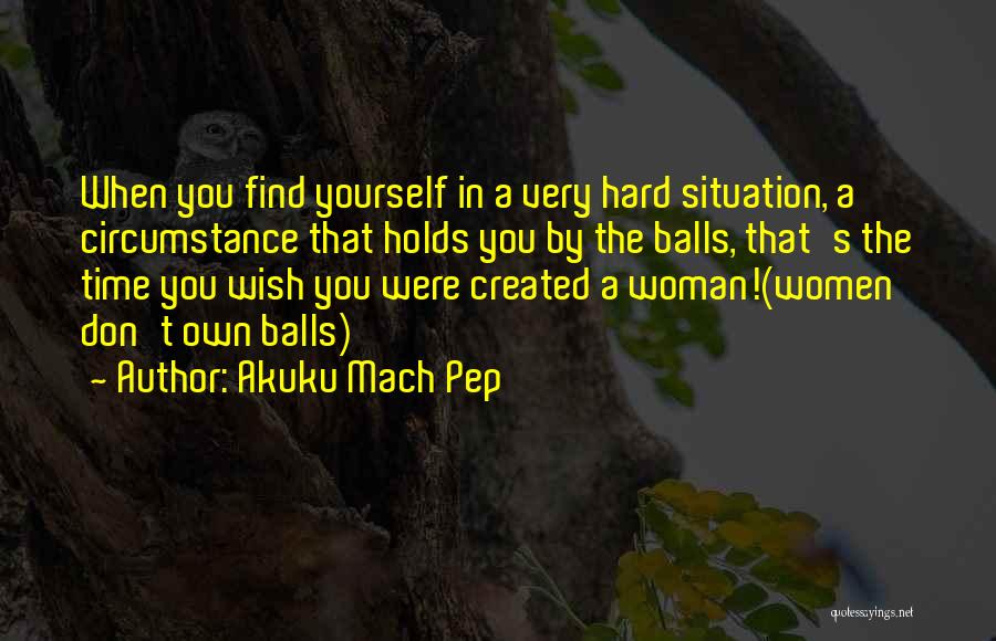 Hard Situation Quotes By Akuku Mach Pep