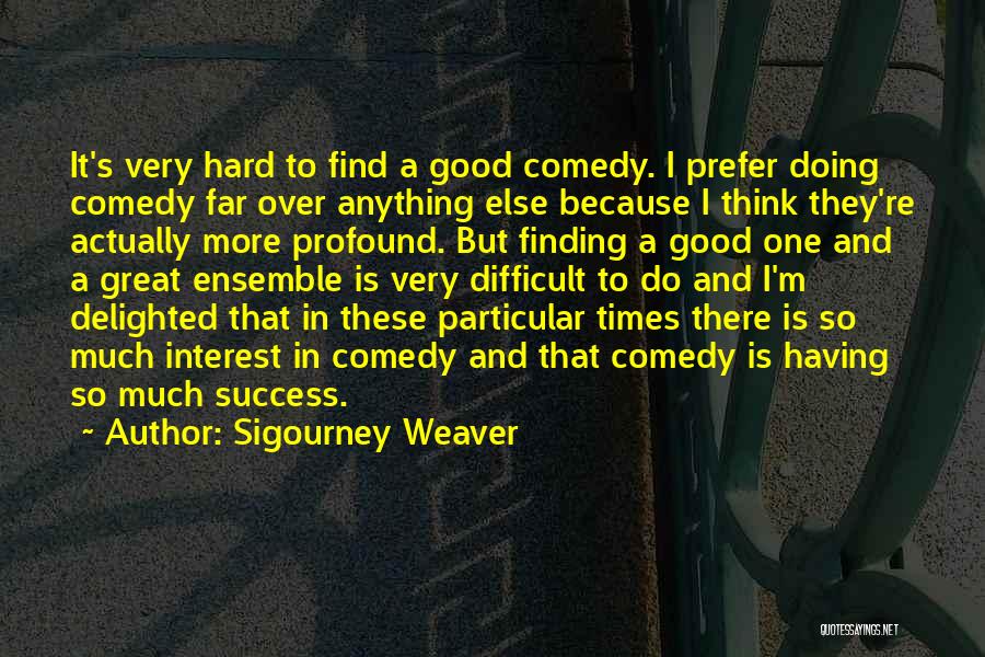 Hard Times And Success Quotes By Sigourney Weaver