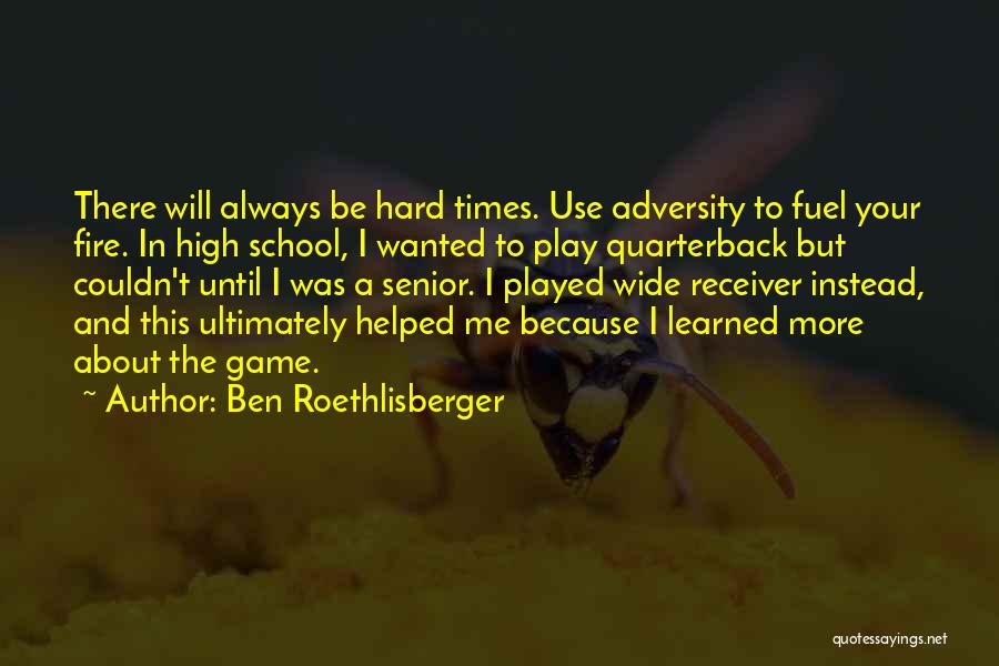 Hard Times In High School Quotes By Ben Roethlisberger